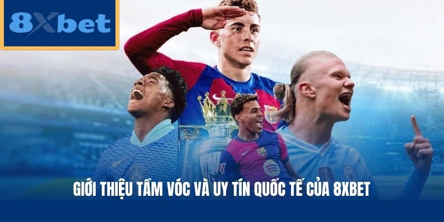 Giới thiệu tầm vóc và uy tín quốc tế của 8xbet